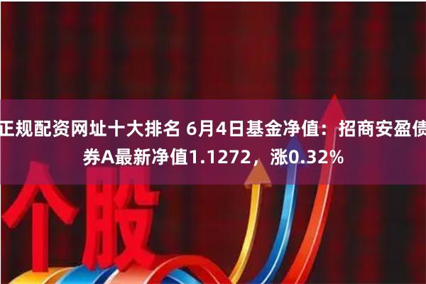 正规配资网址十大排名 6月4日基金净值：招商安盈债券A最新净值1.1272，涨0.32%