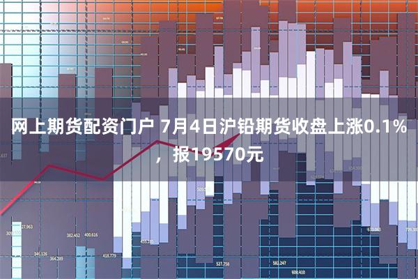 网上期货配资门户 7月4日沪铅期货收盘上涨0.1%，报19570元