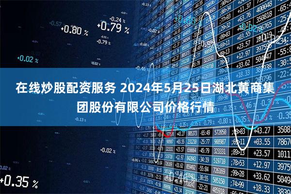 在线炒股配资服务 2024年5月25日湖北黄商集团股份有限公司价格行情