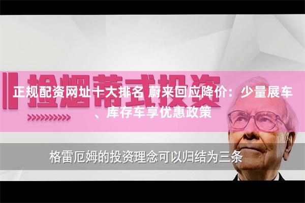 正规配资网址十大排名 蔚来回应降价：少量展车、库存车享优惠政策