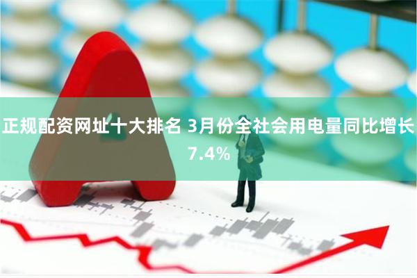 正规配资网址十大排名 3月份全社会用电量同比增长7.4%