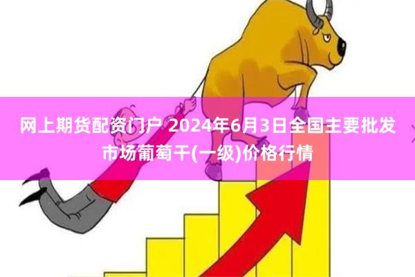 网上期货配资门户 2024年6月3日全国主要批发市场葡萄干(一级)价格行情