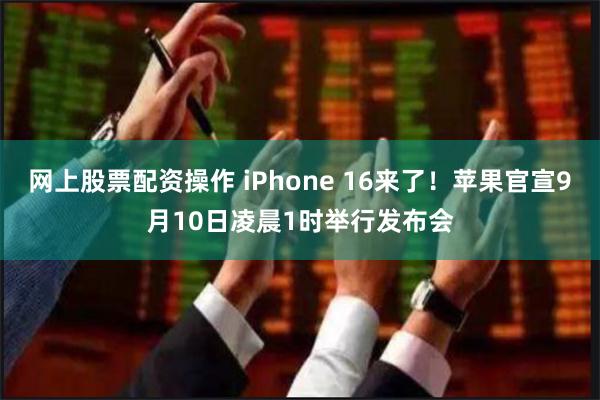 网上股票配资操作 iPhone 16来了！苹果官宣9月10日凌晨1时举行发布会