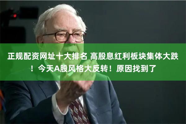 正规配资网址十大排名 高股息红利板块集体大跌！今天A股风格大反转！原因找到了