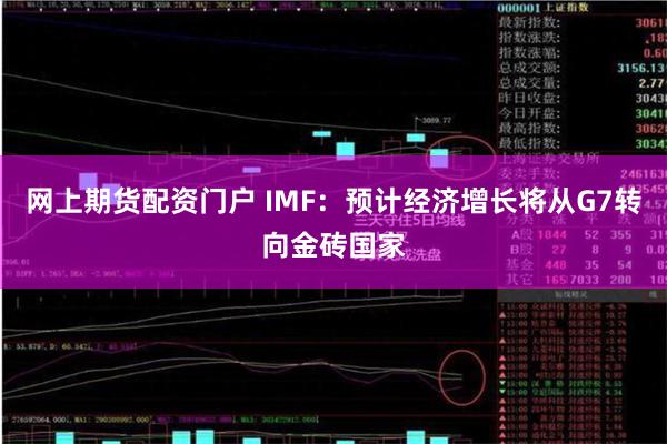 网上期货配资门户 IMF：预计经济增长将从G7转向金砖国家