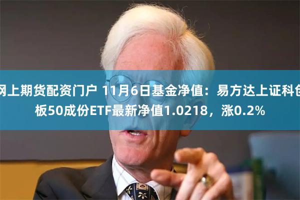 网上期货配资门户 11月6日基金净值：易方达上证科创板50成份ETF最新净值1.0218，涨0.2%