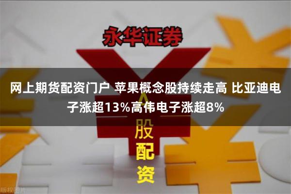 网上期货配资门户 苹果概念股持续走高 比亚迪电子涨超13%高伟电子涨超8%