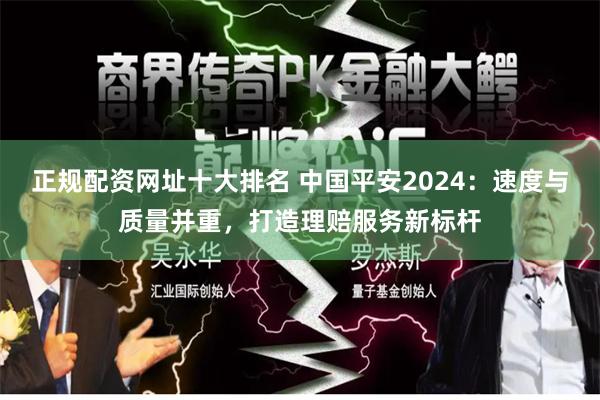 正规配资网址十大排名 中国平安2024：速度与质量并重，打造理赔服务新标杆