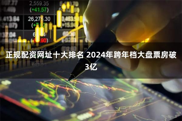 正规配资网址十大排名 2024年跨年档大盘票房破3亿