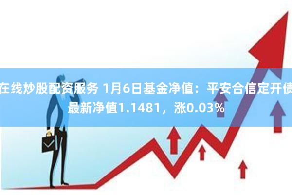 在线炒股配资服务 1月6日基金净值:平安合信定开债最新净值1.1481,涨0.03%