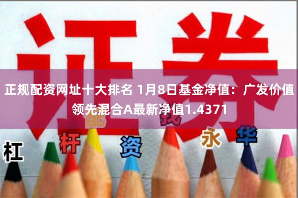 正规配资网址十大排名 1月8日基金净值:广发价值领先混合A最新净值1.4371