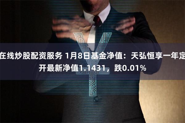 在线炒股配资服务 1月8日基金净值:天弘恒享一年定开最新净值1.1431,跌0.01%