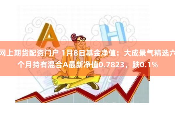 网上期货配资门户 1月8日基金净值:大成景气精选六个月持有混合A最新净值0.7823,跌0.1%
