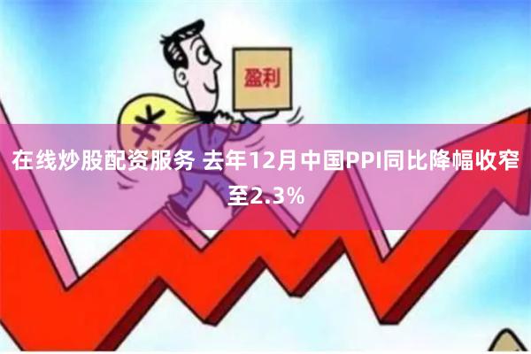 在线炒股配资服务 去年12月中国PPI同比降幅收窄至2.3%