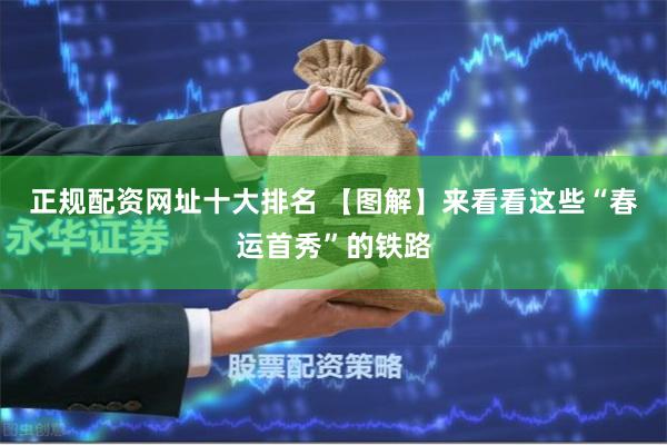 正规配资网址十大排名 【图解】来看看这些“春运首秀”的铁路