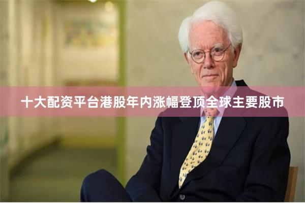 十大配资平台港股年内涨幅登顶全球主要股市