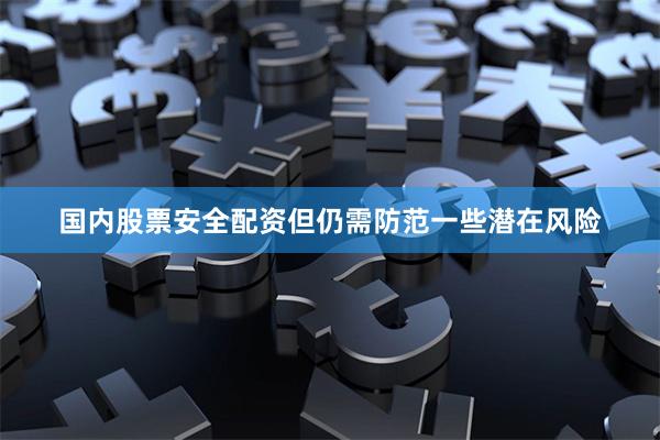 国内股票安全配资但仍需防范一些潜在风险
