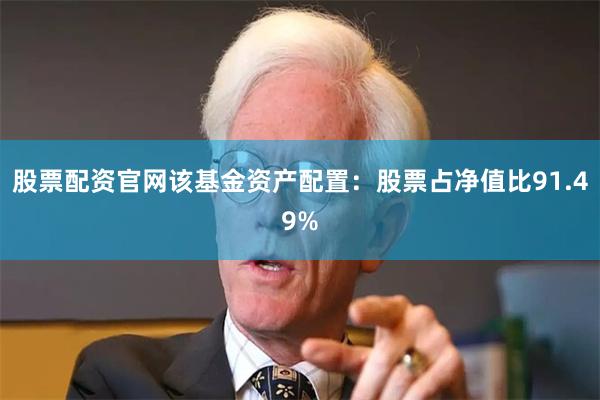 股票配资官网该基金资产配置：股票占净值比91.49%