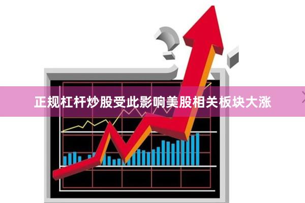 正规杠杆炒股受此影响美股相关板块大涨