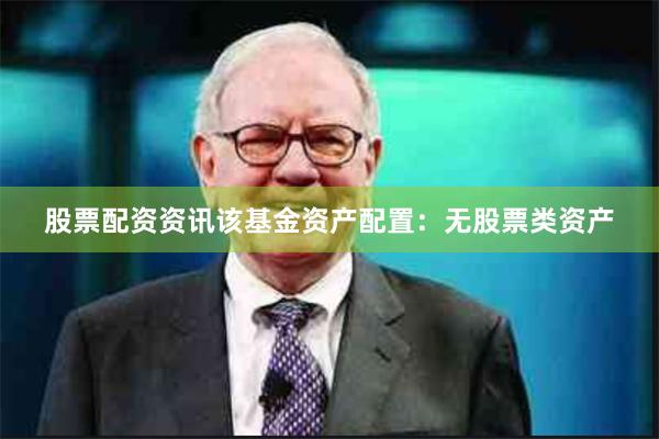 股票配资资讯该基金资产配置：无股票类资产