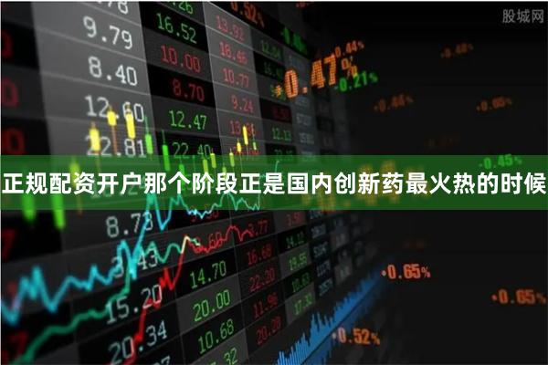 正规配资开户那个阶段正是国内创新药最火热的时候