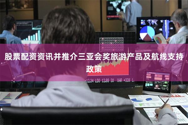 股票配资资讯并推介三亚会奖旅游产品及航线支持政策