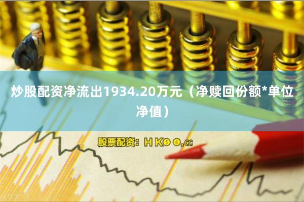 炒股配资净流出1934.20万元(净赎回份额*单位净值)