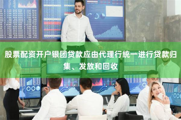 股票配资开户银团贷款应由代理行统一进行贷款归集、发放和回收