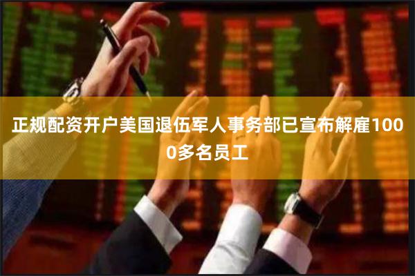 正规配资开户美国退伍军人事务部已宣布解雇1000多名员工