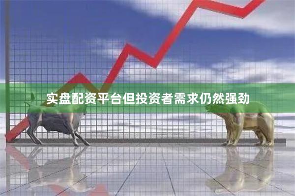 实盘配资平台但投资者需求仍然强劲