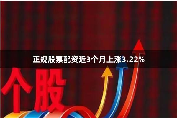 正规股票配资近3个月上涨3.22%