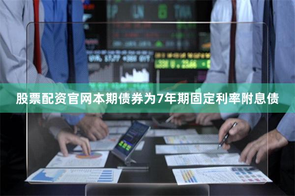 股票配资官网本期债券为7年期固定利率附息债