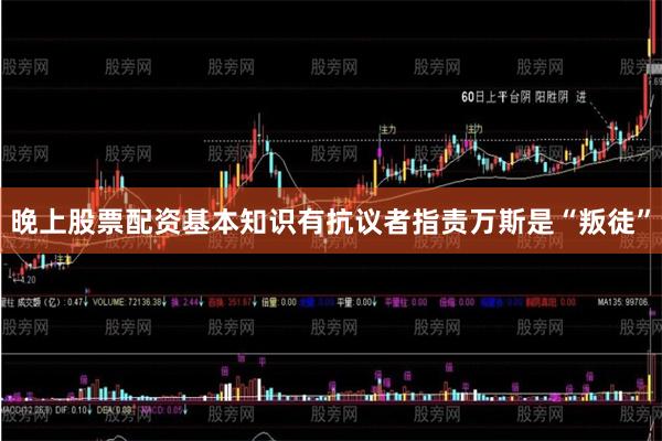 晚上股票配资基本知识有抗议者指责万斯是“叛徒”
