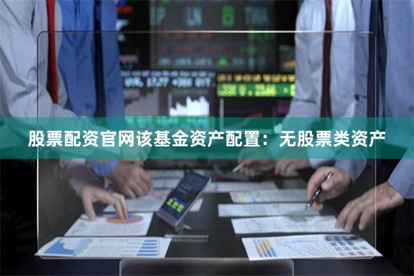 股票配资官网该基金资产配置：无股票类资产