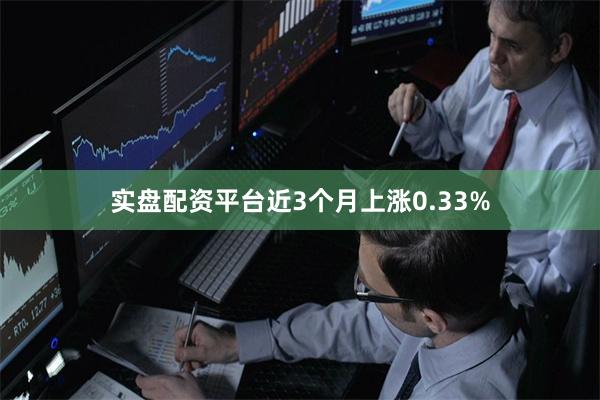实盘配资平台近3个月上涨0.33%