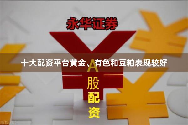 十大配资平台黄金、有色和豆粕表现较好