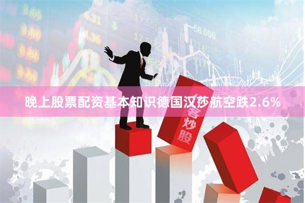 晚上股票配资基本知识德国汉莎航空跌2.6%