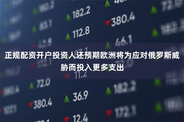 正规配资开户投资人还预期欧洲将为应对俄罗斯威胁而投入更多支出