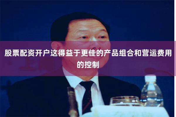 股票配资开户这得益于更佳的产品组合和营运费用的控制