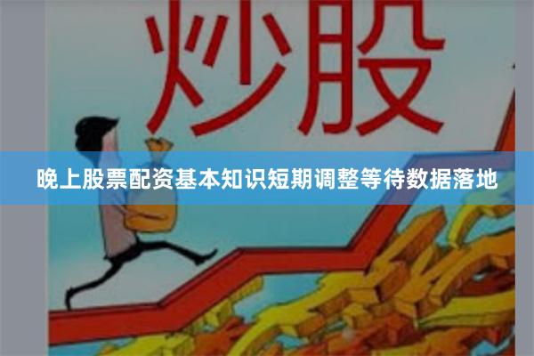 晚上股票配资基本知识短期调整等待数据落地