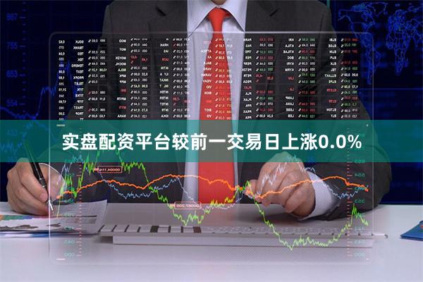 实盘配资平台较前一交易日上涨0.0%