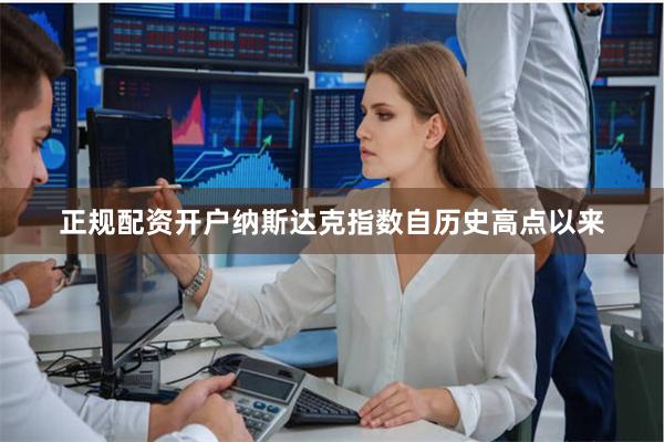 正规配资开户纳斯达克指数自历史高点以来