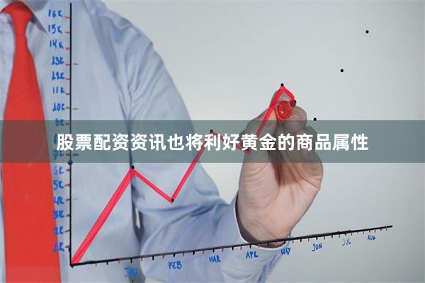 股票配资资讯也将利好黄金的商品属性