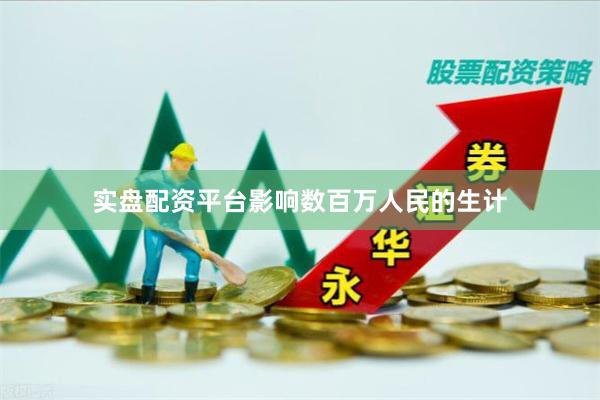 实盘配资平台影响数百万人民的生计