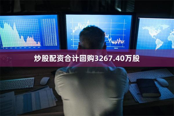炒股配资合计回购3267.40万股