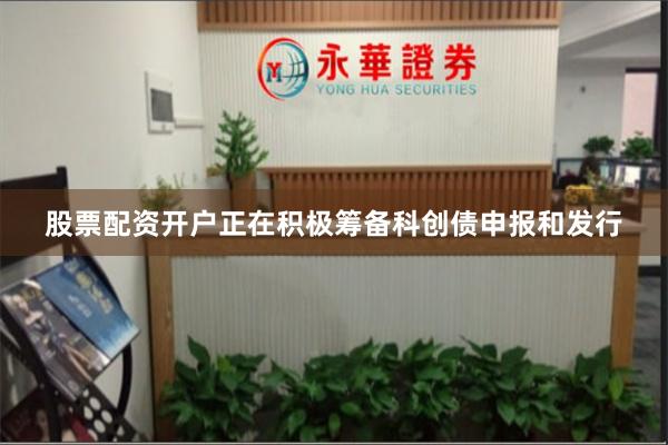 股票配资开户正在积极筹备科创债申报和发行