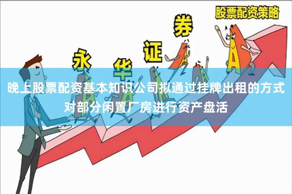 晚上股票配资基本知识公司拟通过挂牌出租的方式对部分闲置厂房进行资产盘活