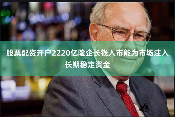 股票配资开户2220亿险企长钱入市能为市场注入长期稳定资金