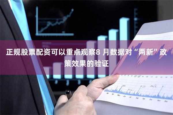 正规股票配资可以重点观察8 月数据对“两新”政策效果的验证