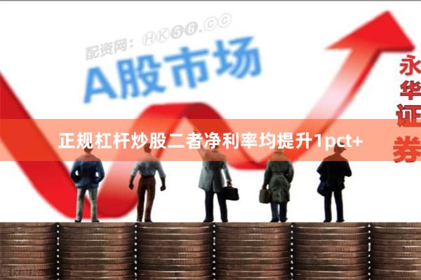 正规杠杆炒股二者净利率均提升1pct+